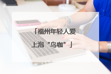 福州年轻人爱上泡“鸟咖”